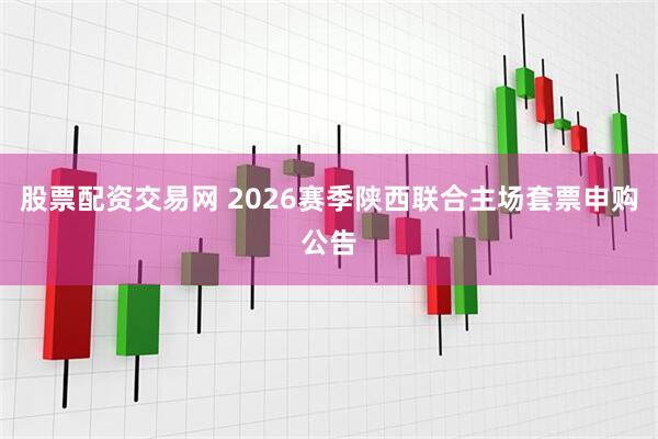 股票配资交易网 2026赛季陕西联合主场套票申购公告